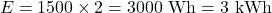 \[ E = 1500 \times 2 = 3000 \text{ Wh} = 3\text{ kWh}\]