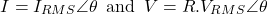 \[I = I_{RMS} \angle \theta \hspace{0.5em} \text{and} \hspace{0.5em} V = R. V_{RMS} \angle \theta \]