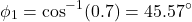 \[\phi_1=\cos^{-1}(0.7)=45.57^\circ \]