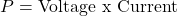 \[P=\text{Voltage x Current} \]