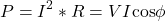 \[P = I^2 *R = VI \text{cos} \phi \]