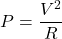 \[P = \frac{V^2}{R} \]