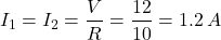 \[ I_1=I_2=\frac{V}{R}=\frac{12}{10}=1.2 \, A \]