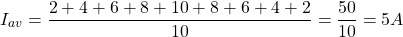 \[I_{av} = \frac{2+4+6+8+10+8+6+4+2}{10} = \frac{50}{10} = 5 A \]