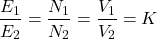 \[\frac{E_1}{E_2} = \frac{N_1}{N_2} = \frac{V_1}{V_2}= K \]