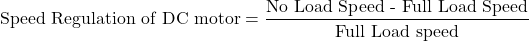 \[ \text{Speed Regulation of DC motor} = \frac{\text{No Load Speed - Full Load Speed}}{\text{Full Load speed}} \]
