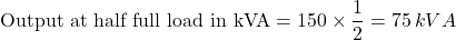 \[\text{Output at half full load in kVA} = 150 \times \frac{1}{2} = 75\,kVA\]