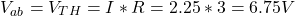 \[V_{ab} = V_{TH} = I * R = 2.25 * 3 = 6.75 V \]
