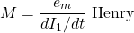\[ M = \frac{e_m}{dI_1/dt} \text{  Henry}\]