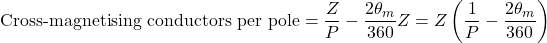 \[\text{Cross-magnetising conductors per pole}=\frac{Z}{P}-\frac{2\theta_m}{360} Z=Z\left(\frac{1}{P}-\frac{2\theta_m}{360}\right)\]