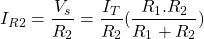 \[I_{R2} = \frac{V_s}{R_2} = \frac{I_T}{R_2}(\frac{R_1 . R_2}{R_1 + R_2})\]
