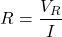 \[R = \frac{V_R}{I}\]