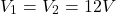 \[V_1 = V_2 = 12 V \]