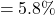 \[ = 5.8 \% \]