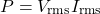\[P=V_{\text{rms}}I_{\text{rms}} \]