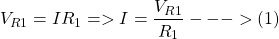 \[V_{R1} = I R_1 => I = \frac{V_{R1}}{R_1} --->(1)\]