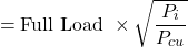 \[= \text{Full Load }\times \sqrt{\frac{P_i}{P_{cu}}} \]