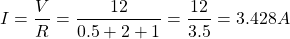 \[ I = \frac{V}{R} = \frac{12}{0.5+2+1} = \frac{12}{3.5} = 3.428 A\]