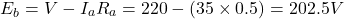 \[E_b = V - I_aR_a = 220 - (35 \times 0.5) = 202.5 V \]