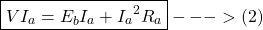 \[\boxed {VI_a = E_bI_a +  {I_a}^2 R_a} --->(2) \]