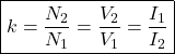 \[ \boxed{ k = \frac{N_2}{N_1} = \frac{V_2}{V_1} = \frac{I_1}{I_2} } \]