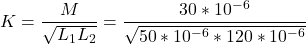 \[ K = \frac{M}{\sqrt{L_1 L_2}} = \frac{30 * 10^{-6}}{\sqrt{50 * 10^{-6} * 120 * 10^{-6}}} \]