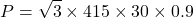 \[P=\sqrt{3}\times415\times30\times0.9 \]