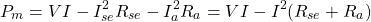 \[P_m = VI - I_{se}^2 R_{se} - I_a^2 R_a = VI - I^2(R_{se} + R_a) \]