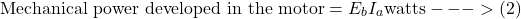 \[\text{Mechanical power developed in the motor} = E_bI_a  \text{watts} --->(2)\]