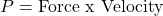 \[P=\text{Force x Velocity}\]