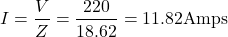 \[ I = \frac{V}{Z} = \frac{220}{18.62} = 11.82 \text{Amps} \]