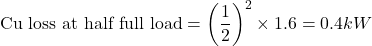 \[\text{Cu loss at half full load} = \left(\frac{1}{2}\right)^2 \times 1.6 = 0.4 kW \]