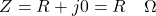 \[ Z = R + j0 = R \hspace{1em} \Omega \]