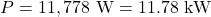 \[P = 11,778\text{ W} = 11.78\text{ kW}\]