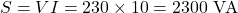 \[S = VI = 230 \times 10 = 2300\text{ VA} \]
