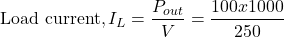 \[ \text{Load current}, I_L = \frac{P_{out}}{V} = \frac{100 x 1000}{250} \]