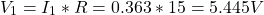 \[V_1 = I_1 * R = 0.363 * 15 = 5.445 V \]