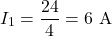 \[I_1 = \frac{24}{4} = 6\text{ A}\]