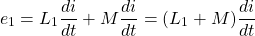 \[e_1 = L_1 \frac{di}{dt} + M \frac{di}{dt} = (L_1 + M) \frac{di}{dt} \]