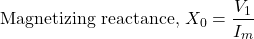 \[\text{Magnetizing reactance, }X_0=\frac{V_1}{I_m} \]