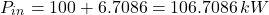 \[ P_{in} = 100 + 6.7086 = 106.7086 \, kW \]