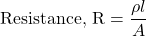 \[\text{Resistance, R}= \frac{\rho l}{A}\]