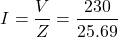 \[I=\frac{V}{Z} =\frac{230}{25.69} \]