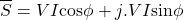 \[\overline{S} = VI \text{cos} \phi + j.VI\text{sin} \phi \]