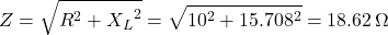 \[ Z = \sqrt{R^2 + {X_L}^2} = \sqrt{10^2 + 15.708^2} = 18.62 \, \Omega \]