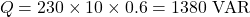 \[ Q=230\times10\times0.6 =1380\text{ VAR} \]
