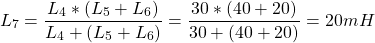 \[ L_7 = \frac{L_4 * (L_5 + L_6)}{L_4 + (L_5 + L_6)} = \frac{30 * (40 + 20)}{30 + (40 + 20)} = 20mH\]