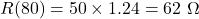 \[R(80)=50\times1.24=62\ \Omega \]