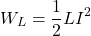 \[  W_L = \frac{1}{2} LI^2 \]