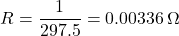 \[R=\frac{1}{297.5} = 0.00336\, \Omega \]